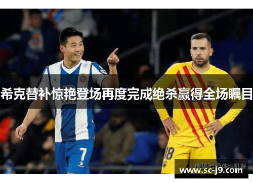 希克替补惊艳登场再度完成绝杀赢得全场瞩目