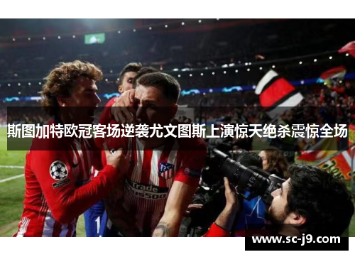 斯图加特欧冠客场逆袭尤文图斯上演惊天绝杀震惊全场