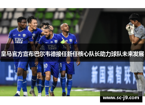 皇马官方宣布巴尔韦德接任新任核心队长助力球队未来发展