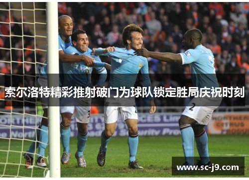 索尔洛特精彩推射破门为球队锁定胜局庆祝时刻