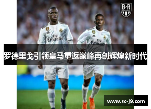 罗德里戈引领皇马重返巅峰再创辉煌新时代