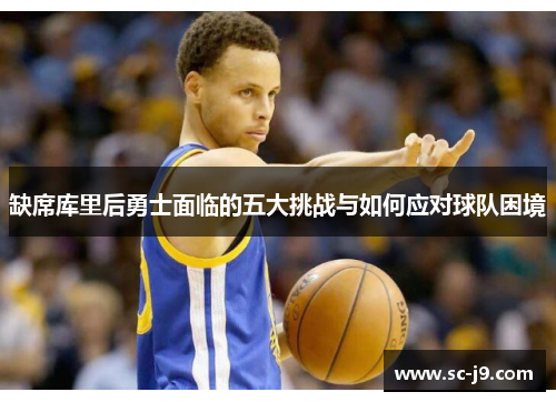 缺席库里后勇士面临的五大挑战与如何应对球队困境