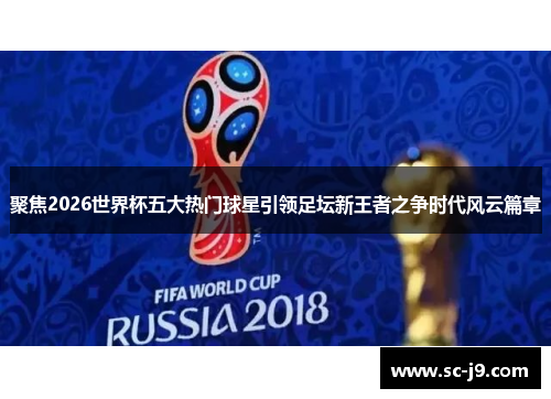 聚焦2026世界杯五大热门球星引领足坛新王者之争时代风云篇章
