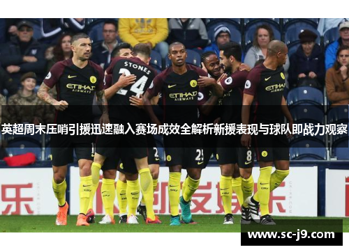 英超周末压哨引援迅速融入赛场成效全解析新援表现与球队即战力观察