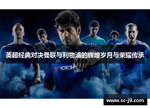 英超经典对决曼联与利物浦的辉煌岁月与荣耀传承