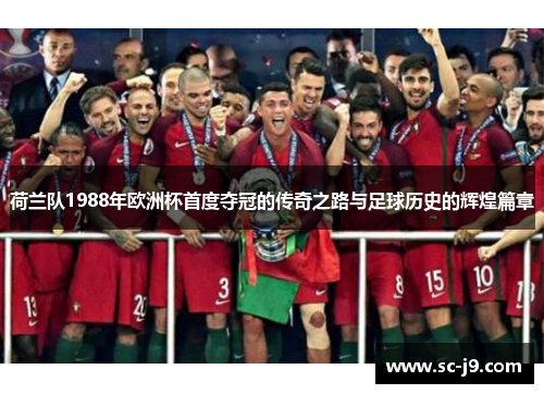 荷兰队1988年欧洲杯首度夺冠的传奇之路与足球历史的辉煌篇章