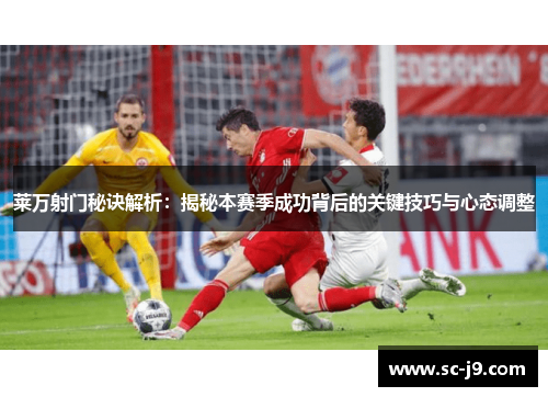 莱万射门秘诀解析：揭秘本赛季成功背后的关键技巧与心态调整