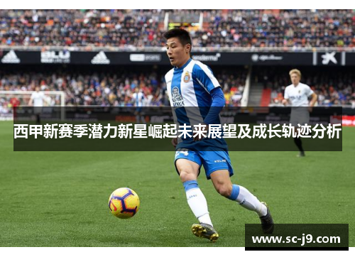 西甲新赛季潜力新星崛起未来展望及成长轨迹分析