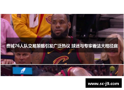 费城76人队交易策略引发广泛热议 球迷与专家看法大相径庭