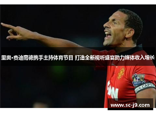 里奥·费迪南德携手主持体育节目 打造全新视听盛宴助力媒体收入增长