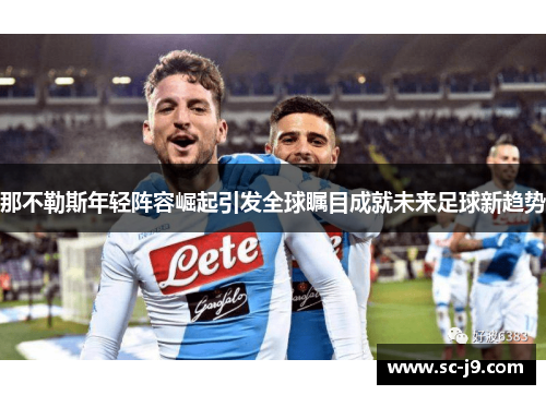 那不勒斯年轻阵容崛起引发全球瞩目成就未来足球新趋势
