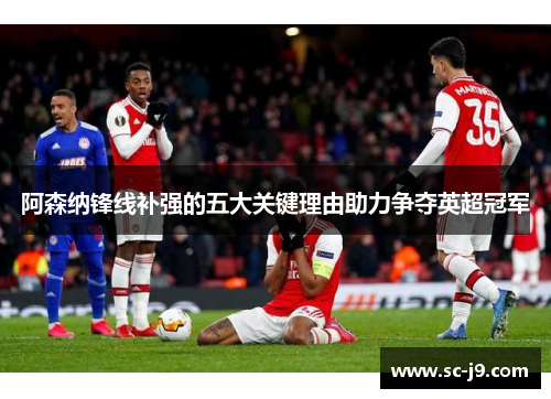 阿森纳锋线补强的五大关键理由助力争夺英超冠军