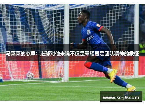 马莱莱的心声:进球对他来说不仅是荣耀更是团队精神的象征 马莱莱的心声:进球对他来说不仅是荣耀更是团队精神的象征