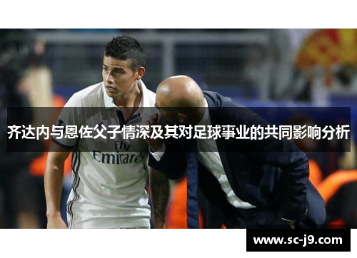 齐达内与恩佐父子情深及其对足球事业的共同影响分析 齐达内与恩佐父子情深及其对足球事业的共同影响分析
