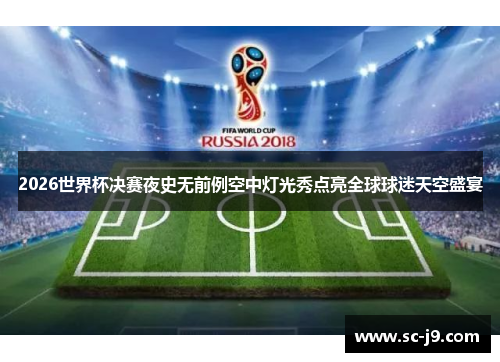 2026世界杯决赛夜史无前例空中灯光秀点亮全球球迷天空盛宴 2026世界杯决赛夜史无前例空中灯光秀点亮全球球迷天空盛宴