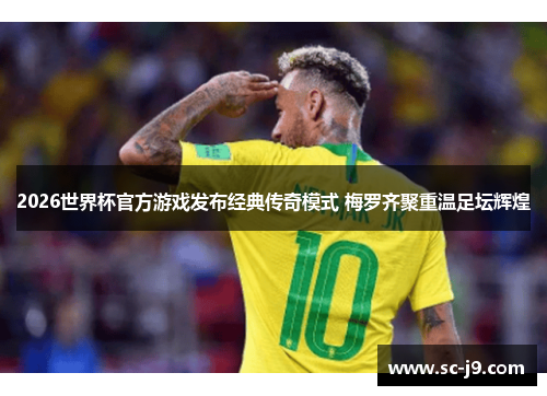 2026世界杯官方游戏发布经典传奇模式 梅罗齐聚重温足坛辉煌 2026世界杯官方游戏发布经典传奇模式 梅罗齐聚重温足坛辉煌