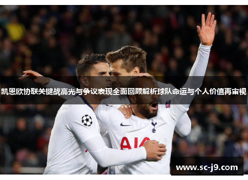 凯恩欧协联关键战高光与争议表现全面回顾解析球队命运与个人价值再审视