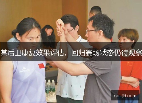 某后卫康复效果评估，回归赛场状态仍待观察