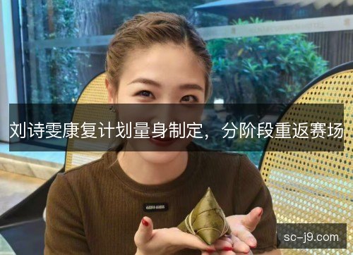 刘诗雯康复计划量身制定，分阶段重返赛场