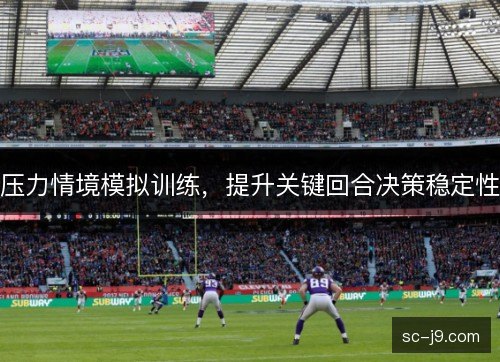 压力情境模拟训练,提升关键回合决策稳定性 压力情境模拟训练,提升关键回合决策稳定性