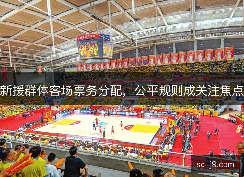 新援群体客场票务分配,公平规则成关注焦点 新援群体客场票务分配,公平规则成关注焦点