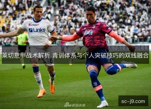 莱切意甲战术解析 青训体系与个人突破技巧的双线融合